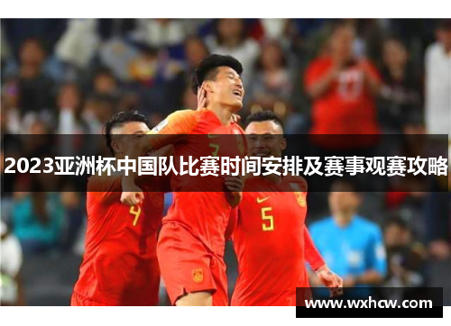 2023亚洲杯中国队比赛时间安排及赛事观赛攻略