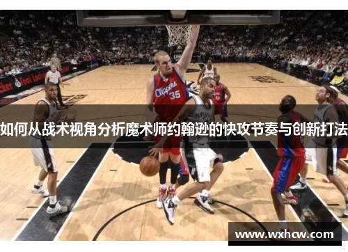如何从战术视角分析魔术师约翰逊的快攻节奏与创新打法