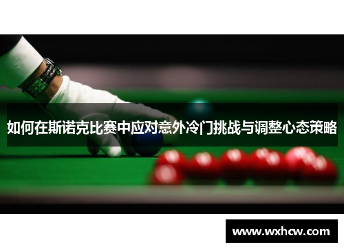 如何在斯诺克比赛中应对意外冷门挑战与调整心态策略 如何在斯诺克比赛中应对意外冷门挑战与调整心态策略