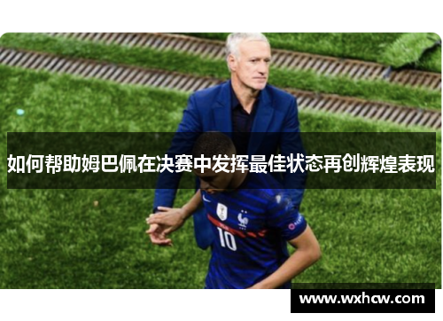 如何帮助姆巴佩在决赛中发挥最佳状态再创辉煌表现