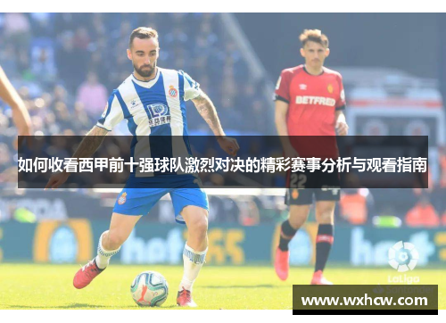 如何收看西甲前十强球队激烈对决的精彩赛事分析与观看指南