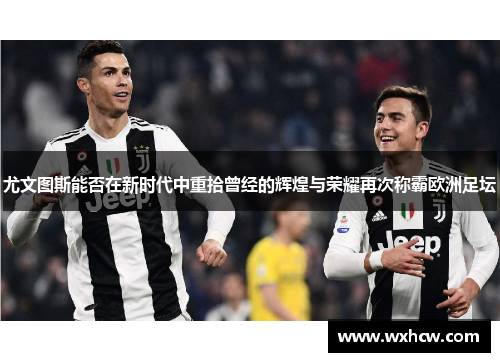 尤文图斯能否在新时代中重拾曾经的辉煌与荣耀再次称霸欧洲足坛